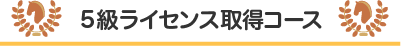 ５級ライセンス取得コース